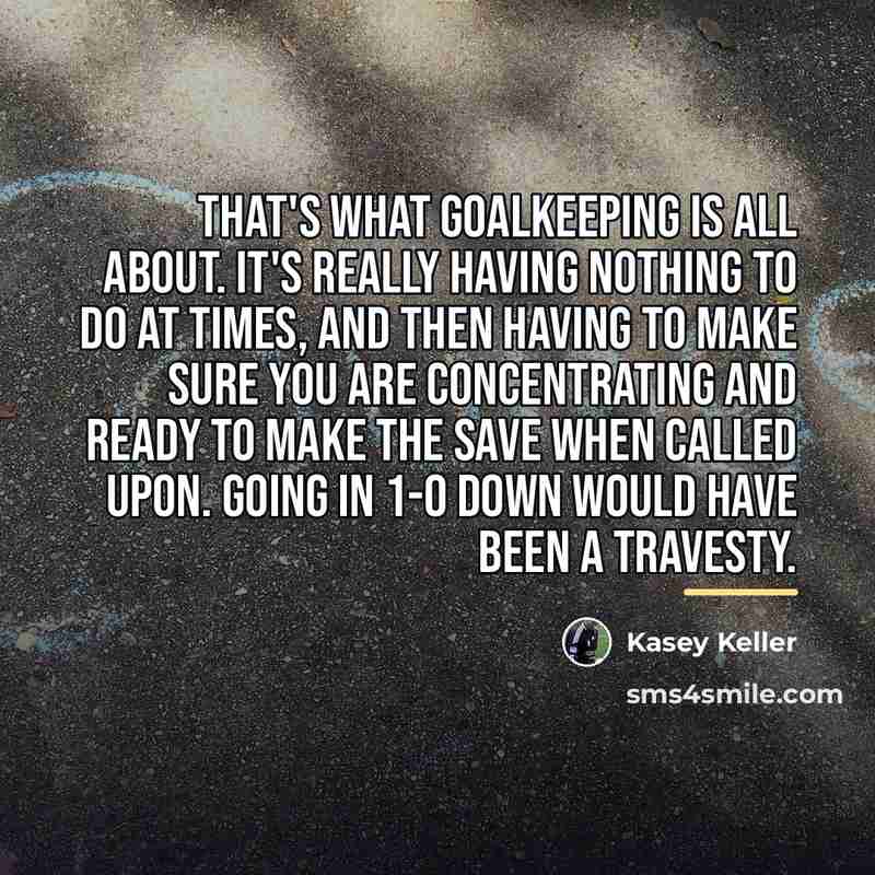 “That's what goalkeeping is all about. It's really having nothing…” quote by Kasey Keller