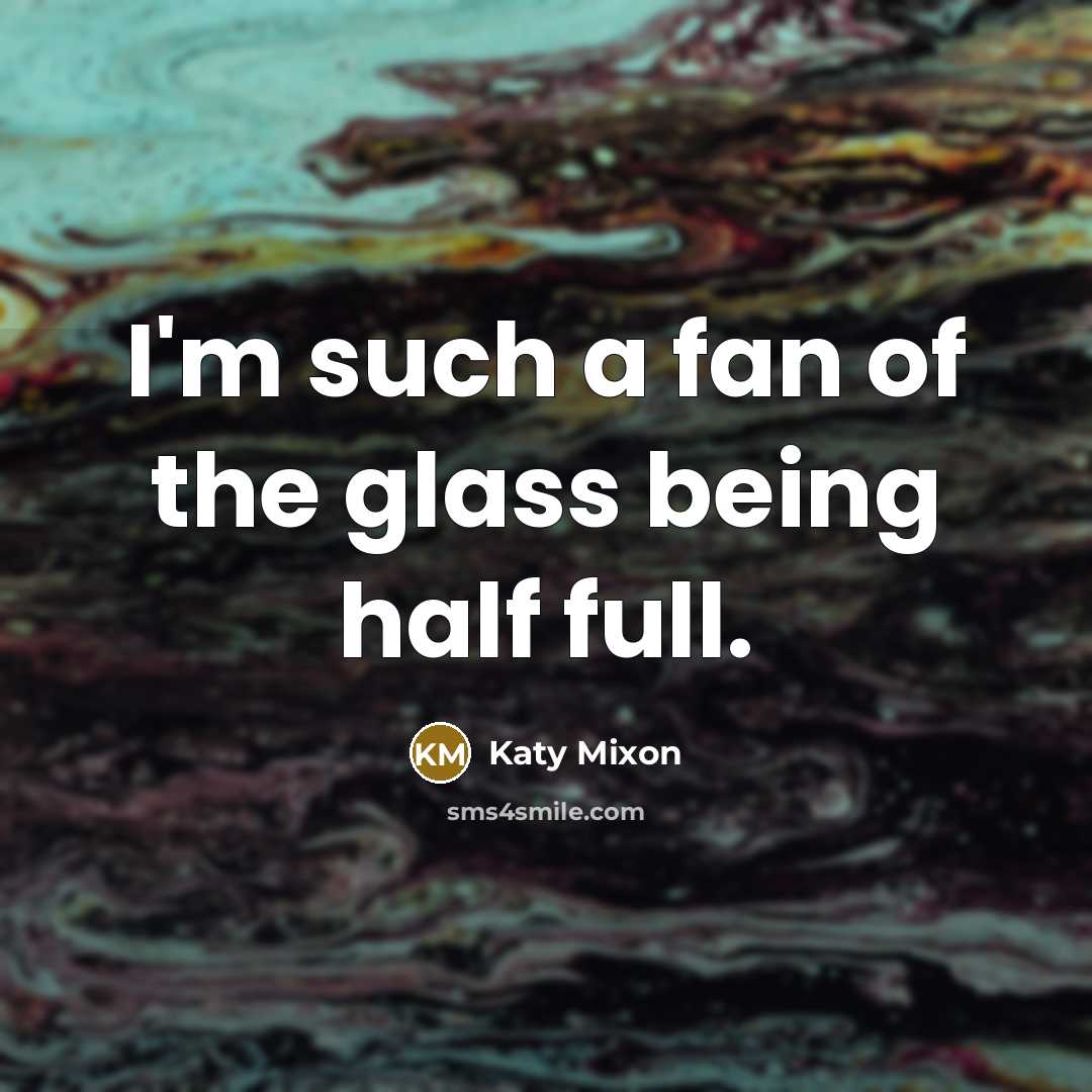 “I'm such a fan of the glass being half full.…” quote by Katy Mixon