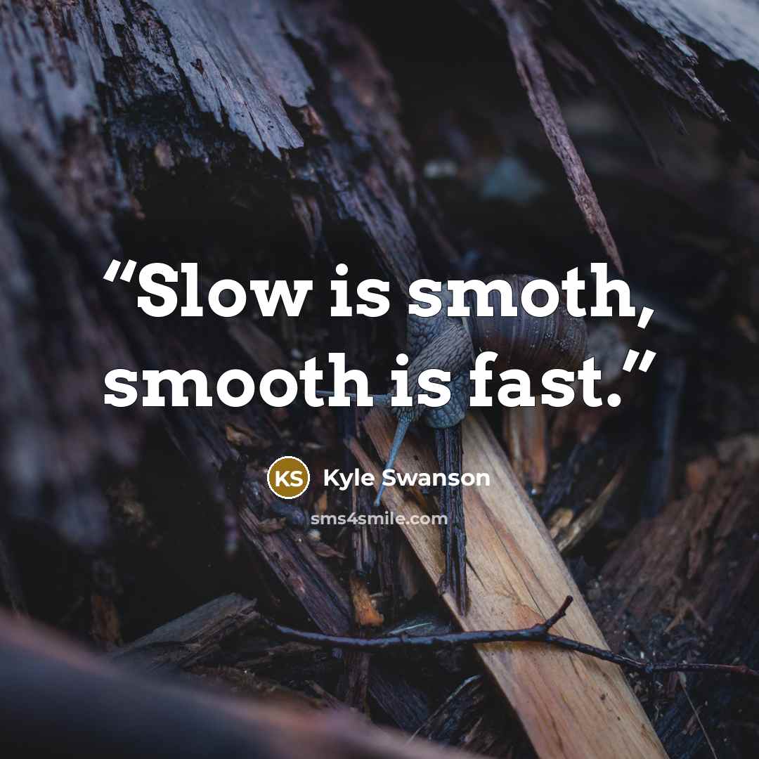 “Slow is smoth, smooth is fast.” quote by Kyle Swanson