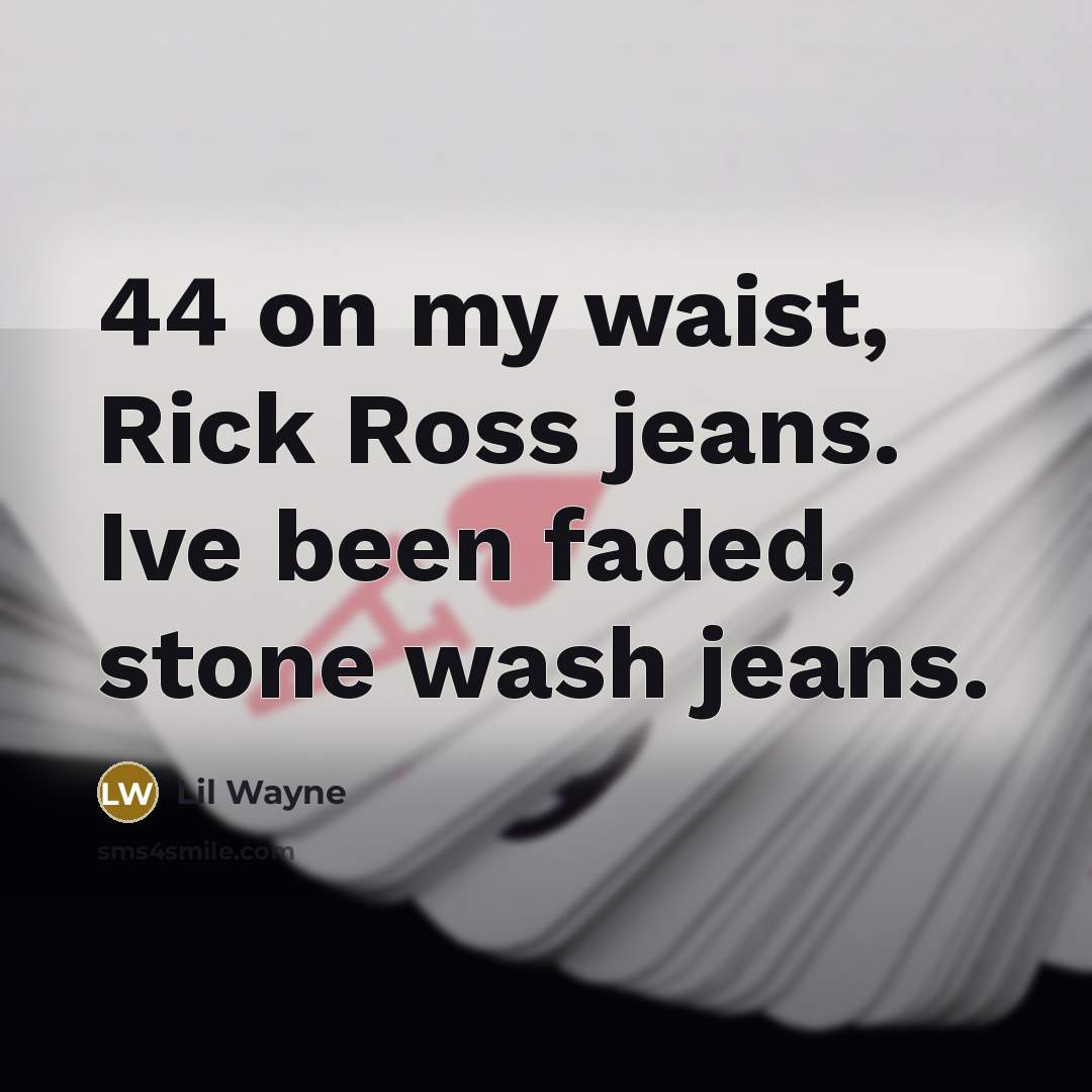 “44 on my waist, Rick Ross jeans. Ive been faded, stone wash jeans.” quote by Lil Wayne
