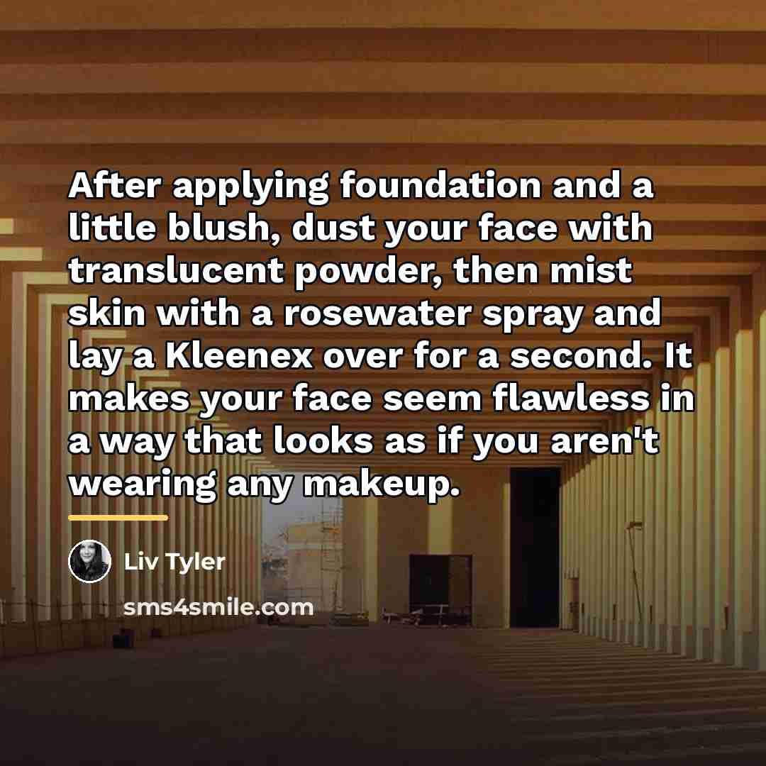 “After applying foundation and a little blush, dust your face…” quote by Liv Tyler