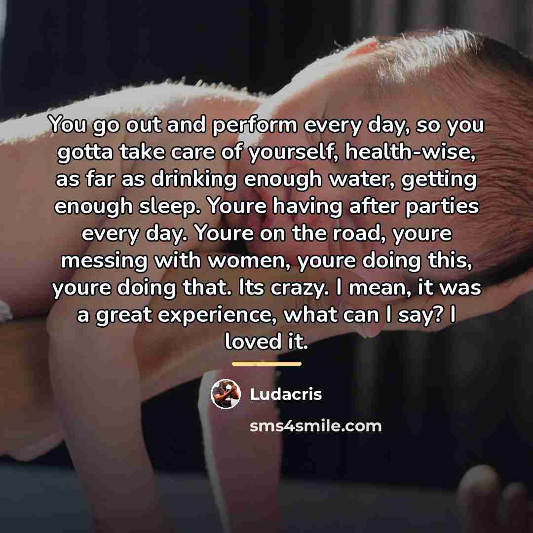 “You go out and perform every day, so you gotta…” quote by Ludacris