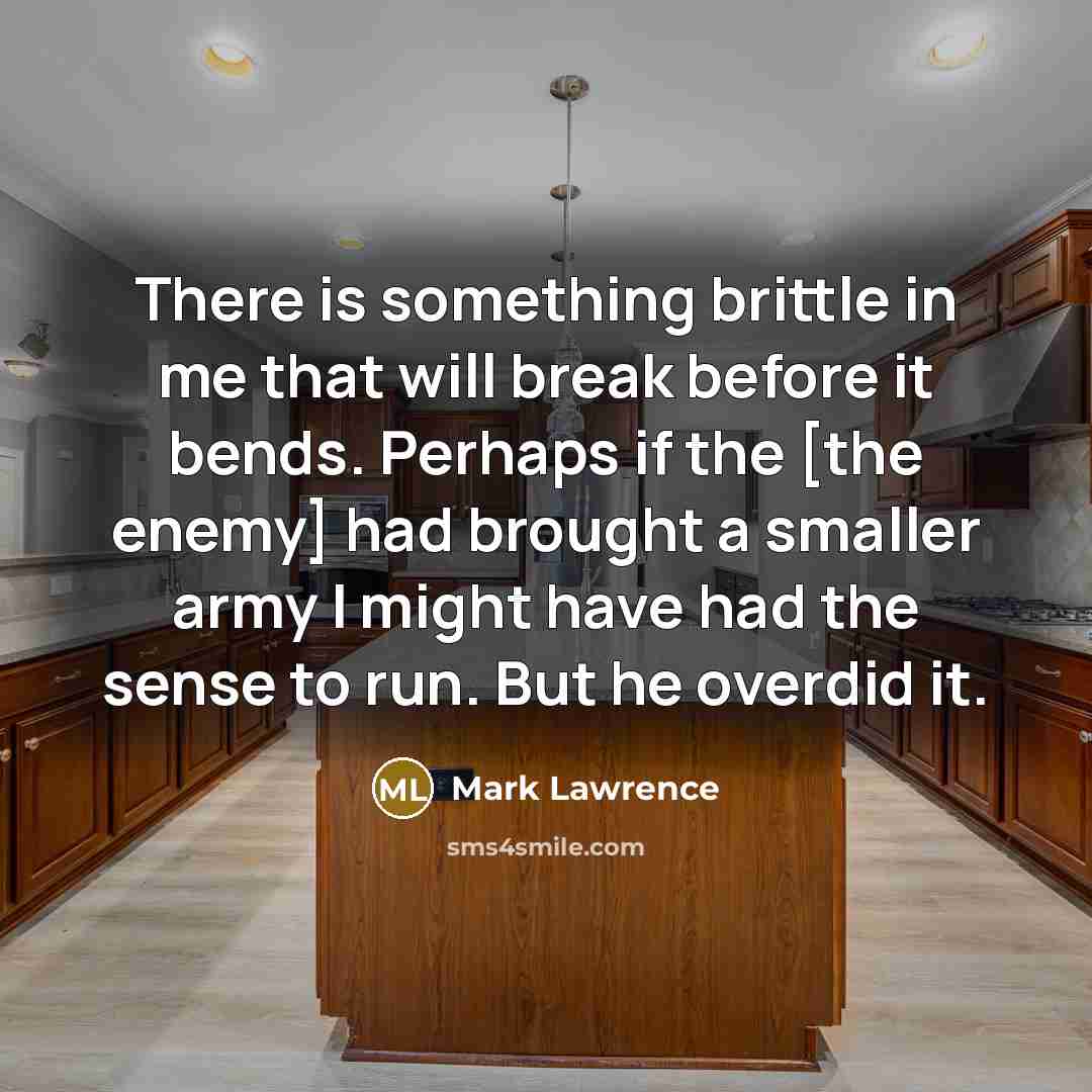 “There is something brittle in me that will break before…” quote by Mark Lawrence