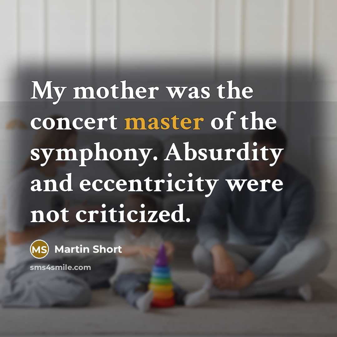 “My mother was the concert master of the symphony. Absurdity…” quote by Martin Short