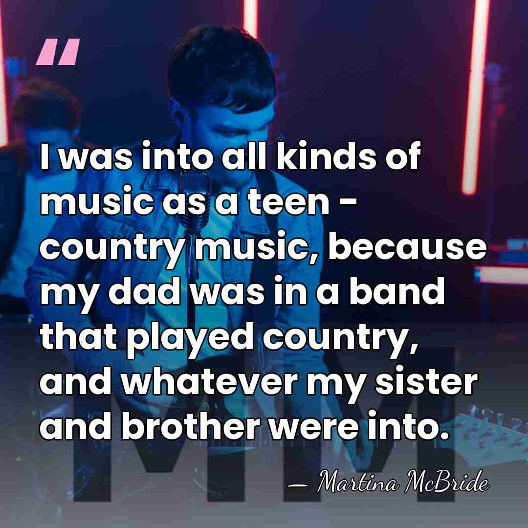 I was into all kinds of music as a teen - country&hellip; - Martina McBride