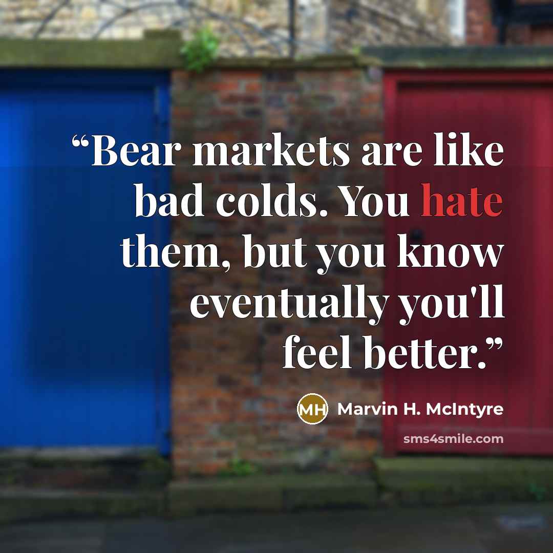 “Bear markets are like bad colds. You hate them, but you know eventually you'll feel better.” quote by Marvin H. McIntyre