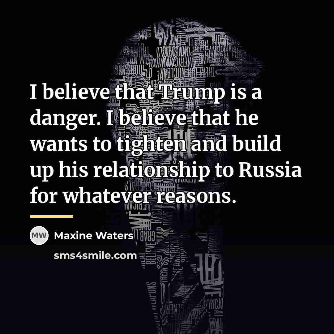 “I believe that Trump is a danger. I believe that…” quote by Maxine Waters