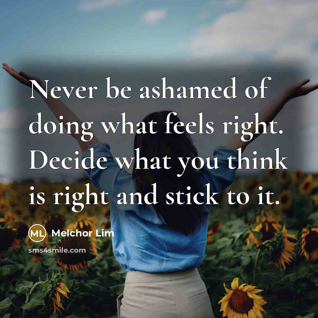 “Never be ashamed of doing what feels right. Decide what…” quote by Melchor Lim