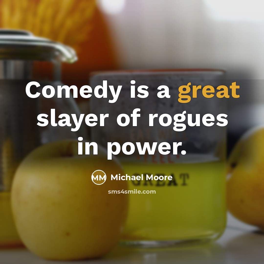 “Comedy is a great slayer of rogues in power.…” quote by Michael Moore