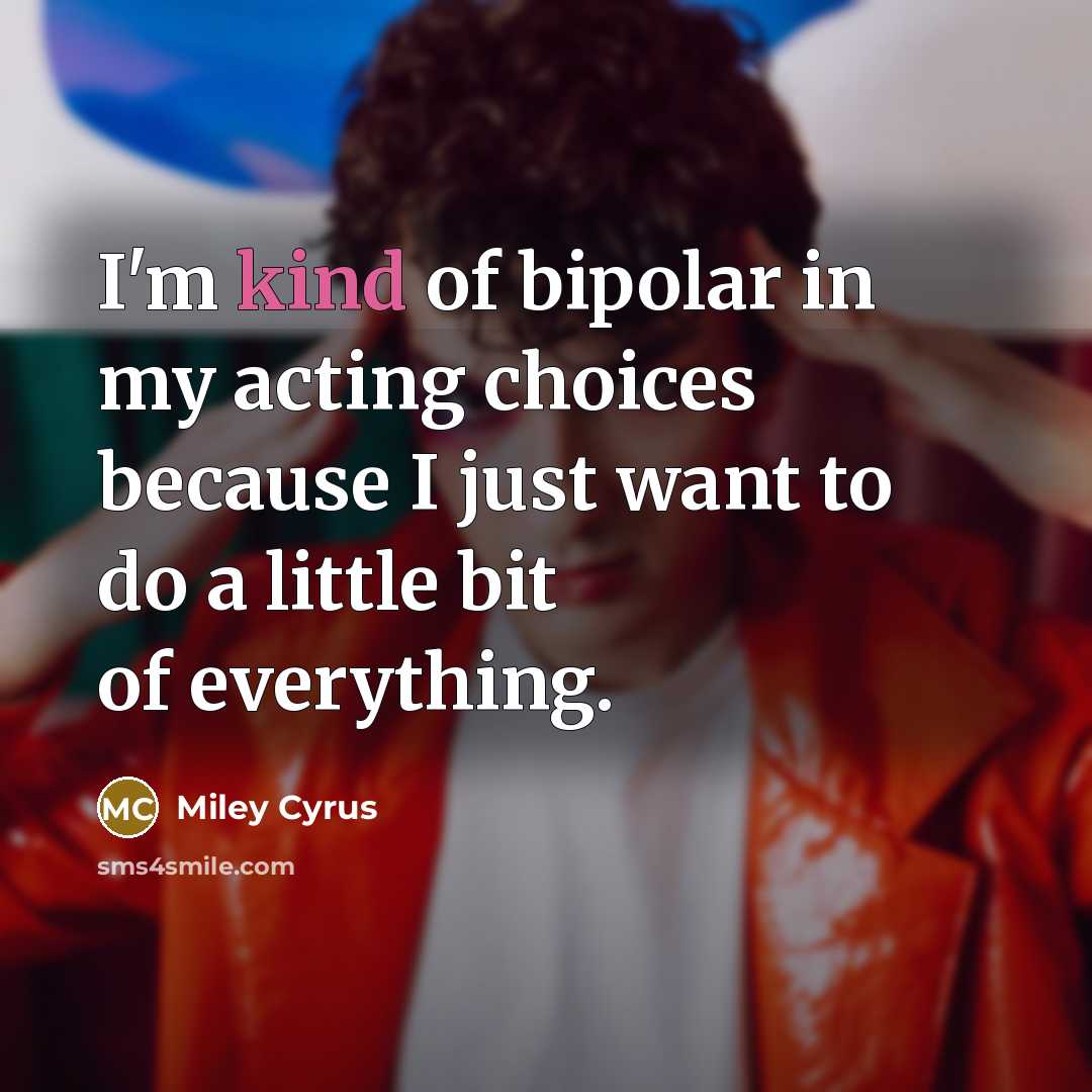 “I'm kind of bipolar in my acting choices because I…” quote by Miley Cyrus