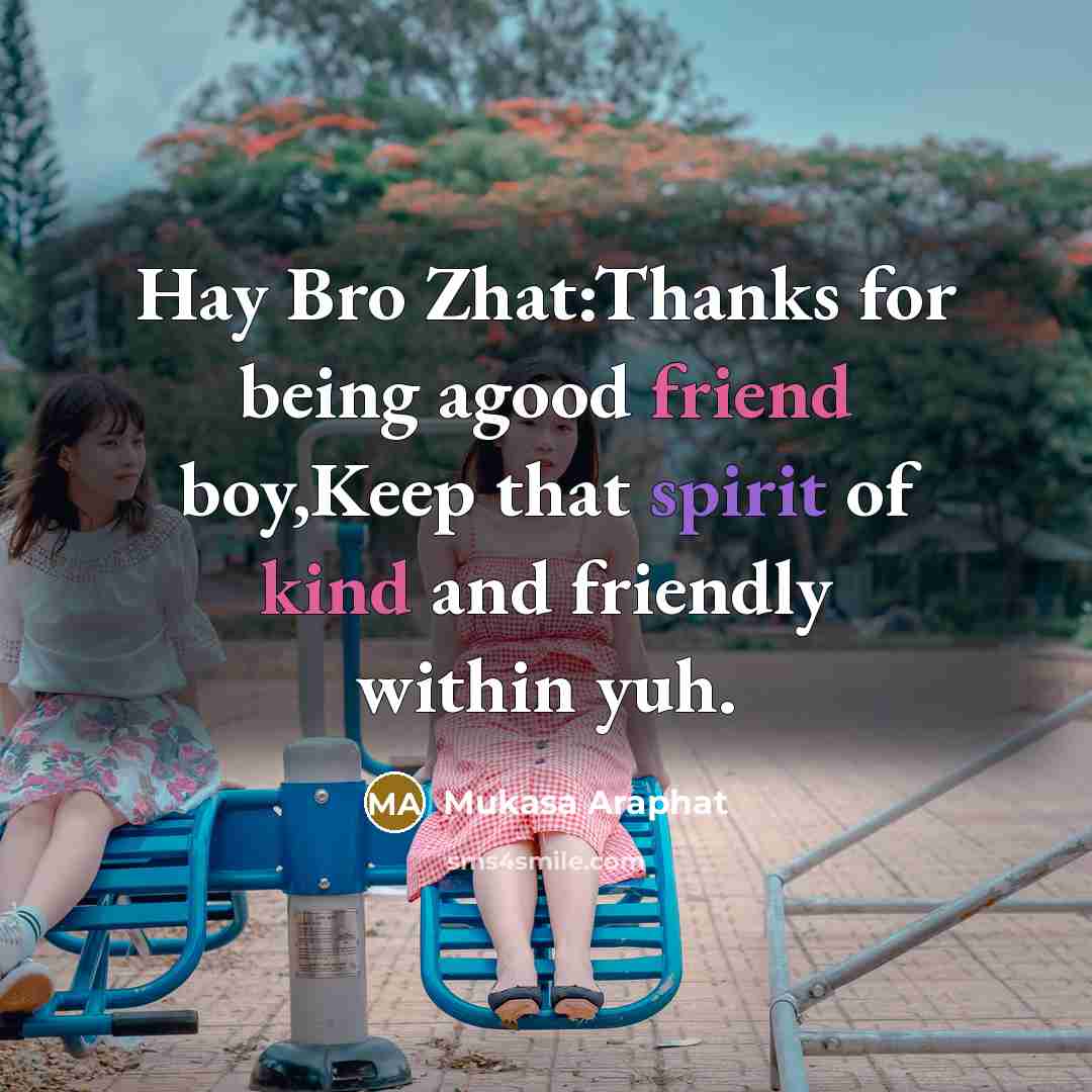 “Hay Bro Zhat:Thanks for being agood friend boy,Keep that spirit of kind and friendly within yuh.” quote by Mukasa Araphat