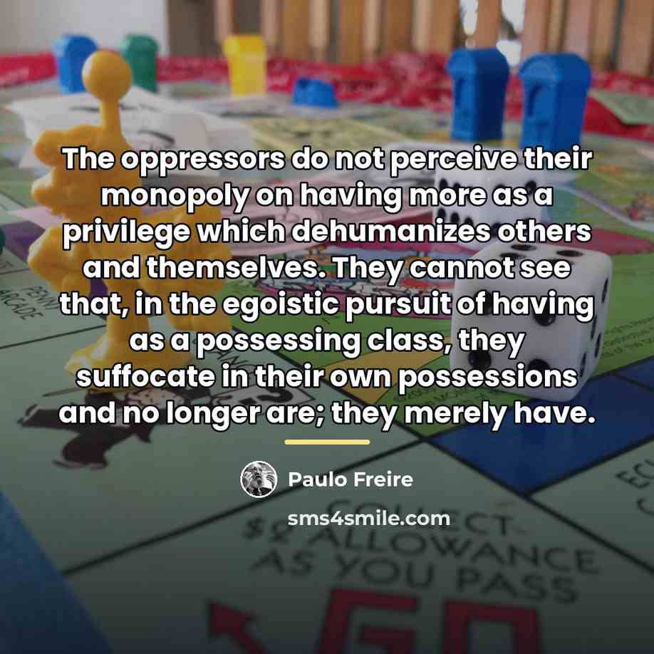 “The oppressors do not perceive their monopoly on having more…” quote by Paulo Freire