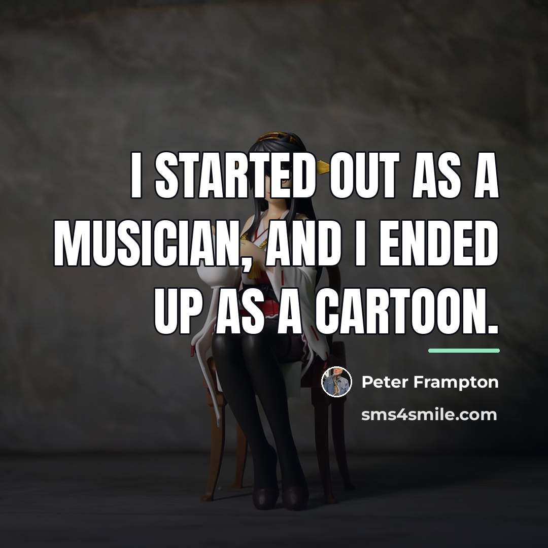“I started out as a musician, and I ended up…” quote by Peter Frampton