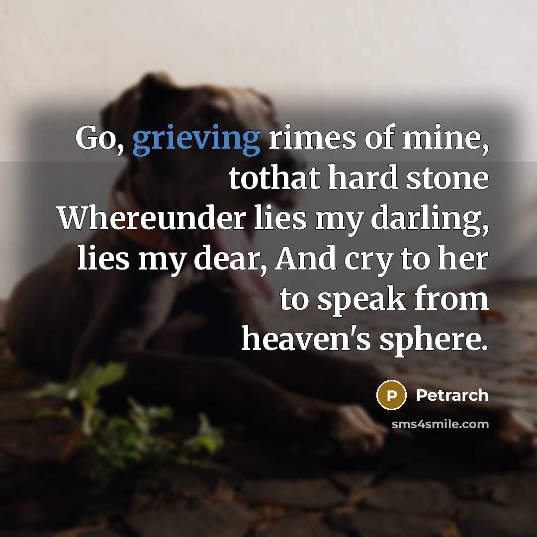 “Go, grieving rimes of mine, tothat hard stone Whereunder lies…” quote by Petrarch