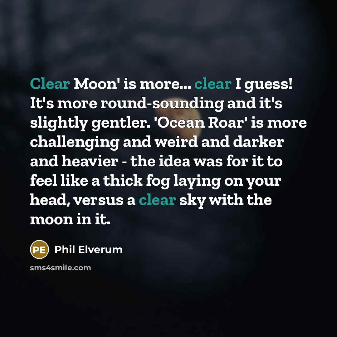 “Clear Moon' is more... clear I guess! It's more round-sounding…” quote by Phil Elverum