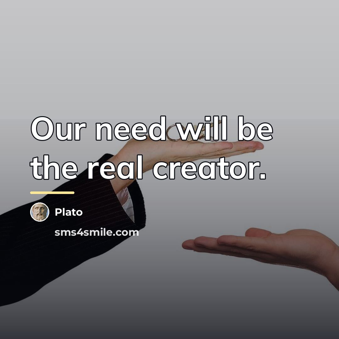 “Our need will be the real creator.…” quote by Plato