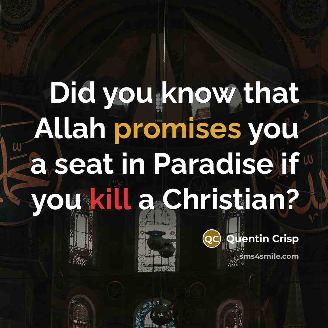“Did you know that Allah promises you a seat in Paradise if you kill a Christian?” quote by Quentin Crisp