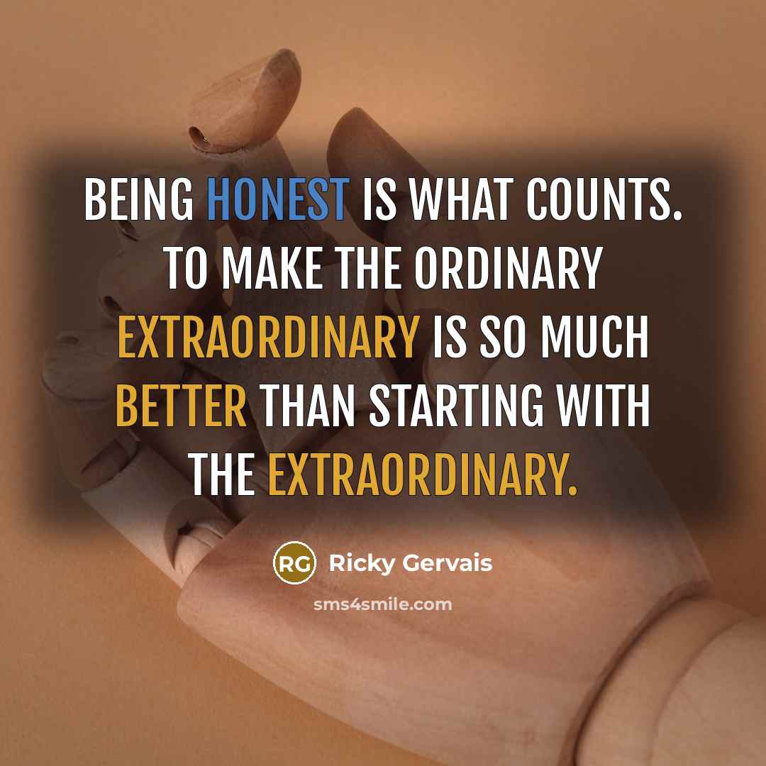 “Being honest is what counts. To make the ordinary extraordinary…” quote by Ricky Gervais