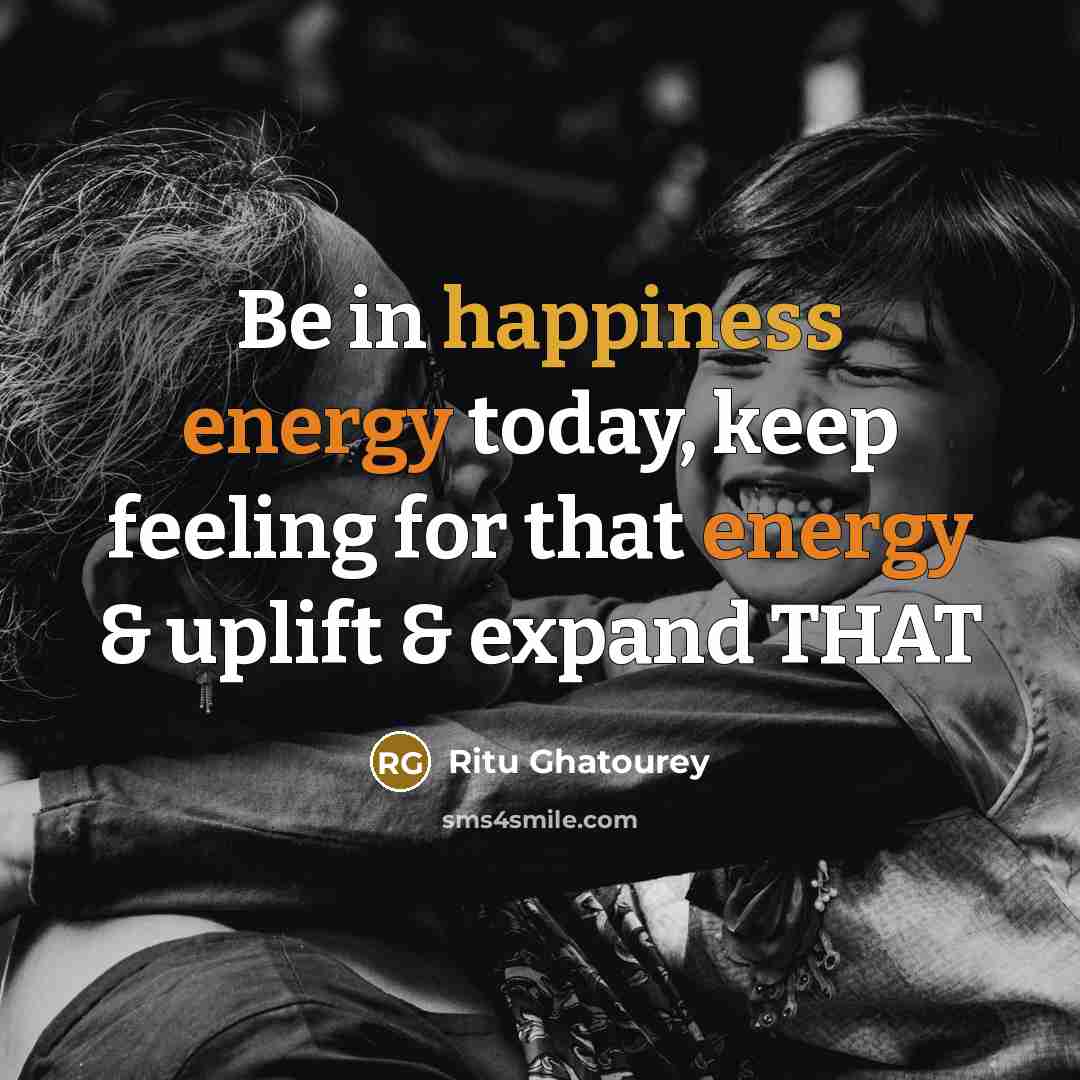 “Be in happiness energy today, keep feeling for that energy…” quote by Ritu Ghatourey