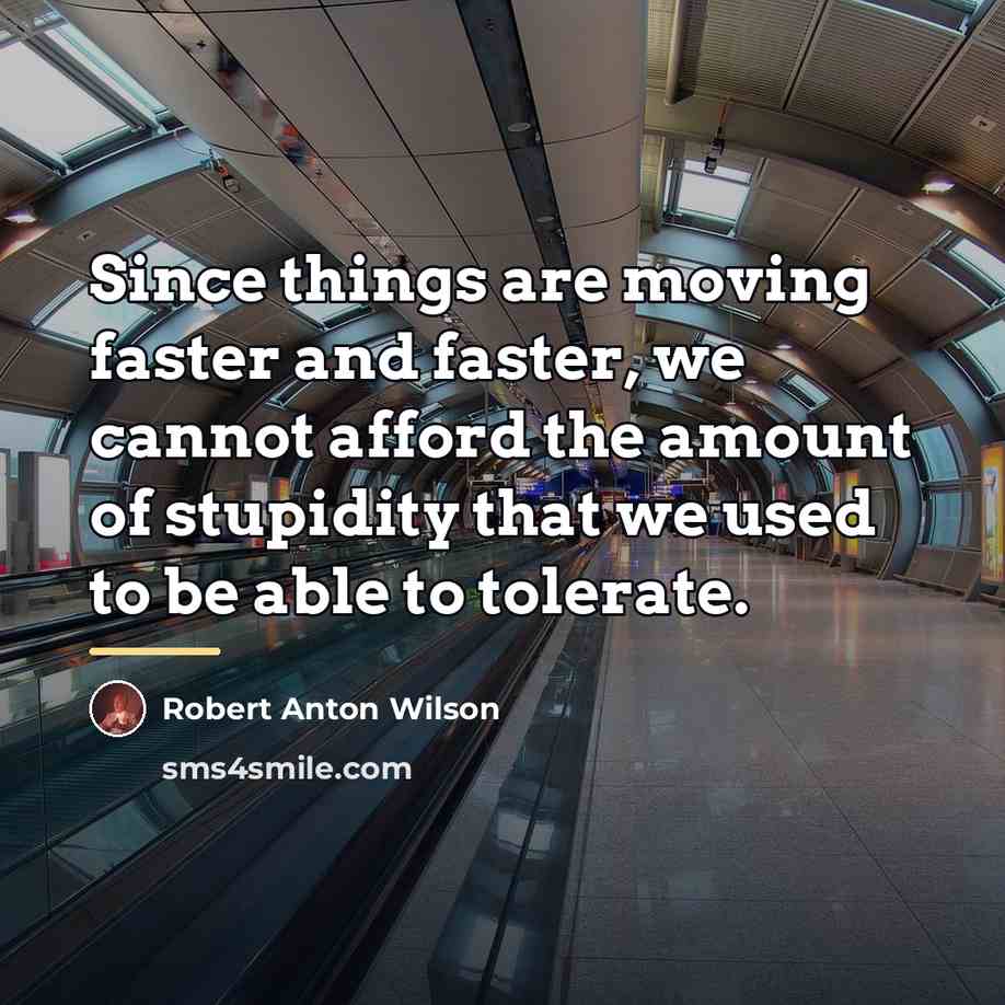 “Since things are moving faster and faster, we cannot afford…” quote by Robert Anton Wilson