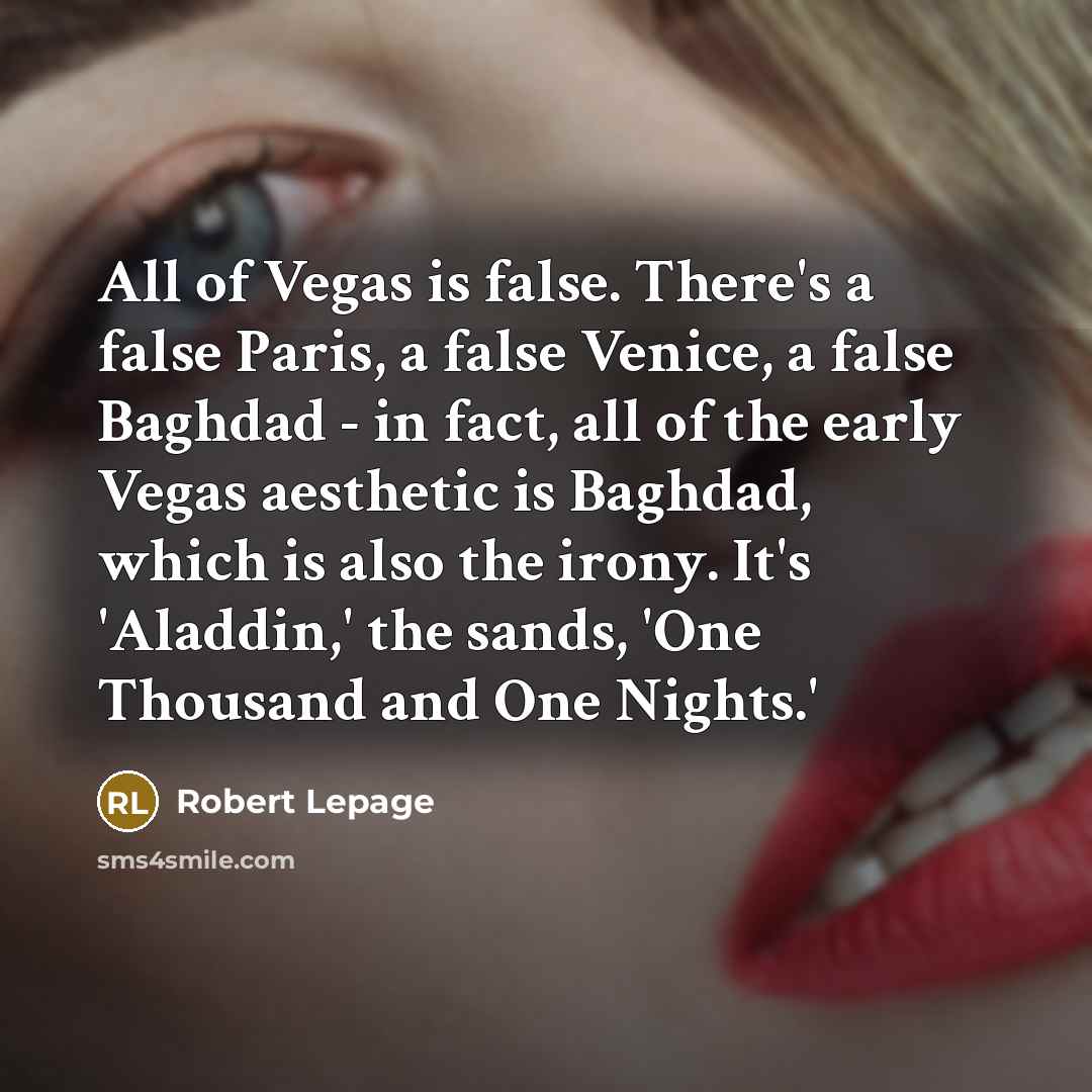“All of Vegas is false. There's a false Paris, a…” quote by Robert Lepage