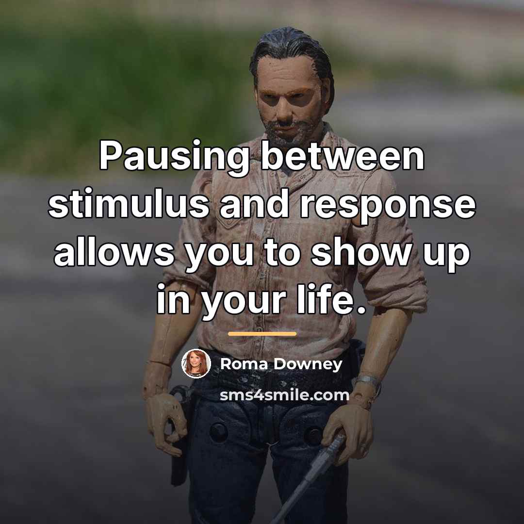 “Pausing between stimulus and response allows you to show up…” quote by Roma Downey