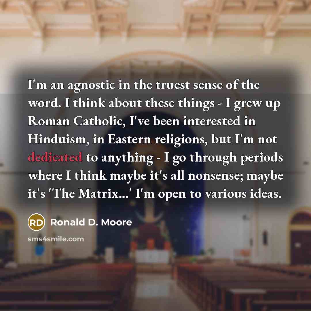 “I'm an agnostic in the truest sense of the word.…” quote by Ronald D. Moore