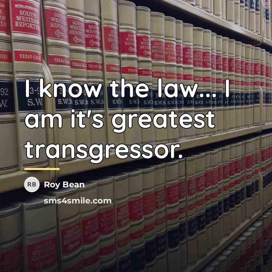 “I know the law... I am it's greatest transgressor.…” quote by Roy Bean