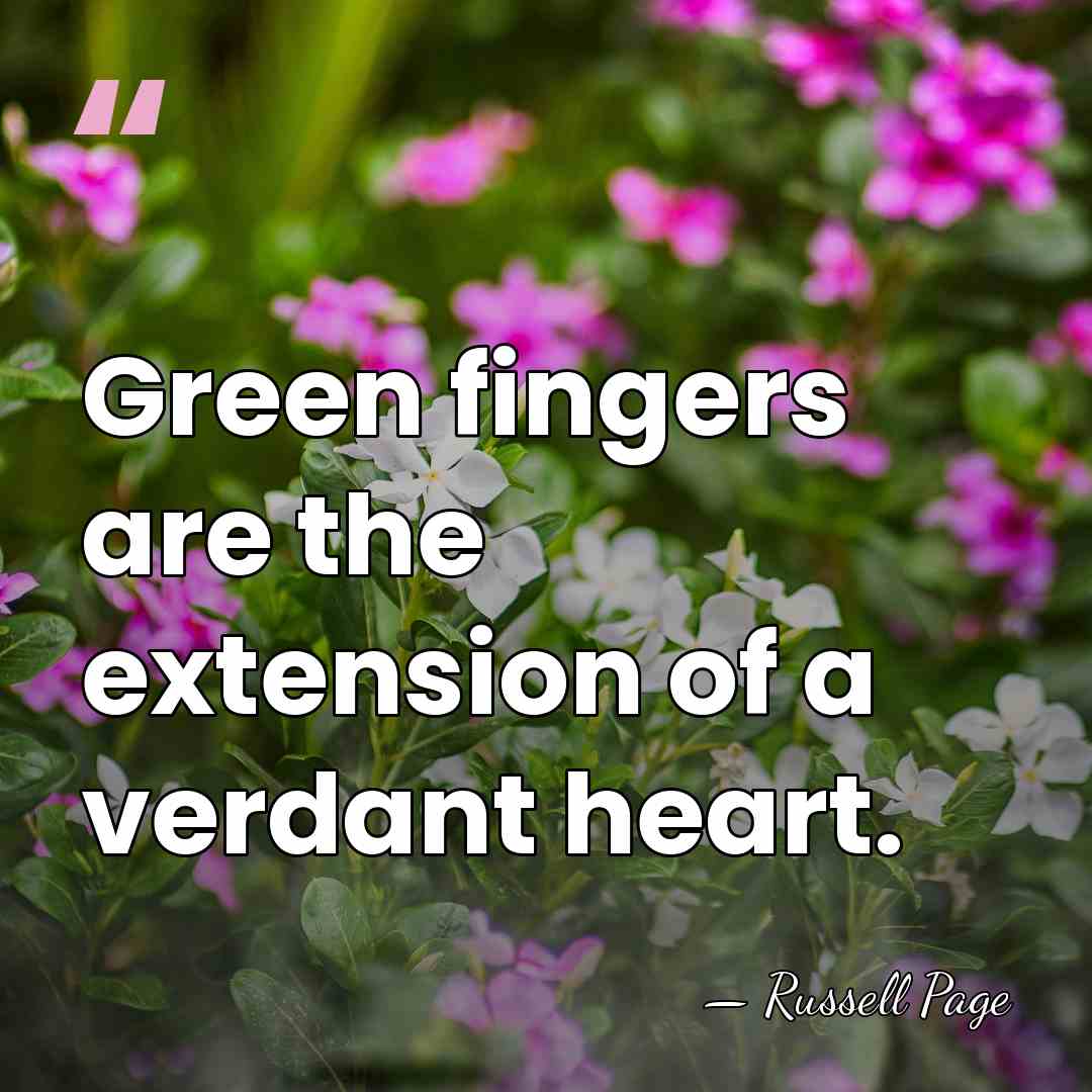 Green fingers are the extension of a verdant heart. - Russell Page
