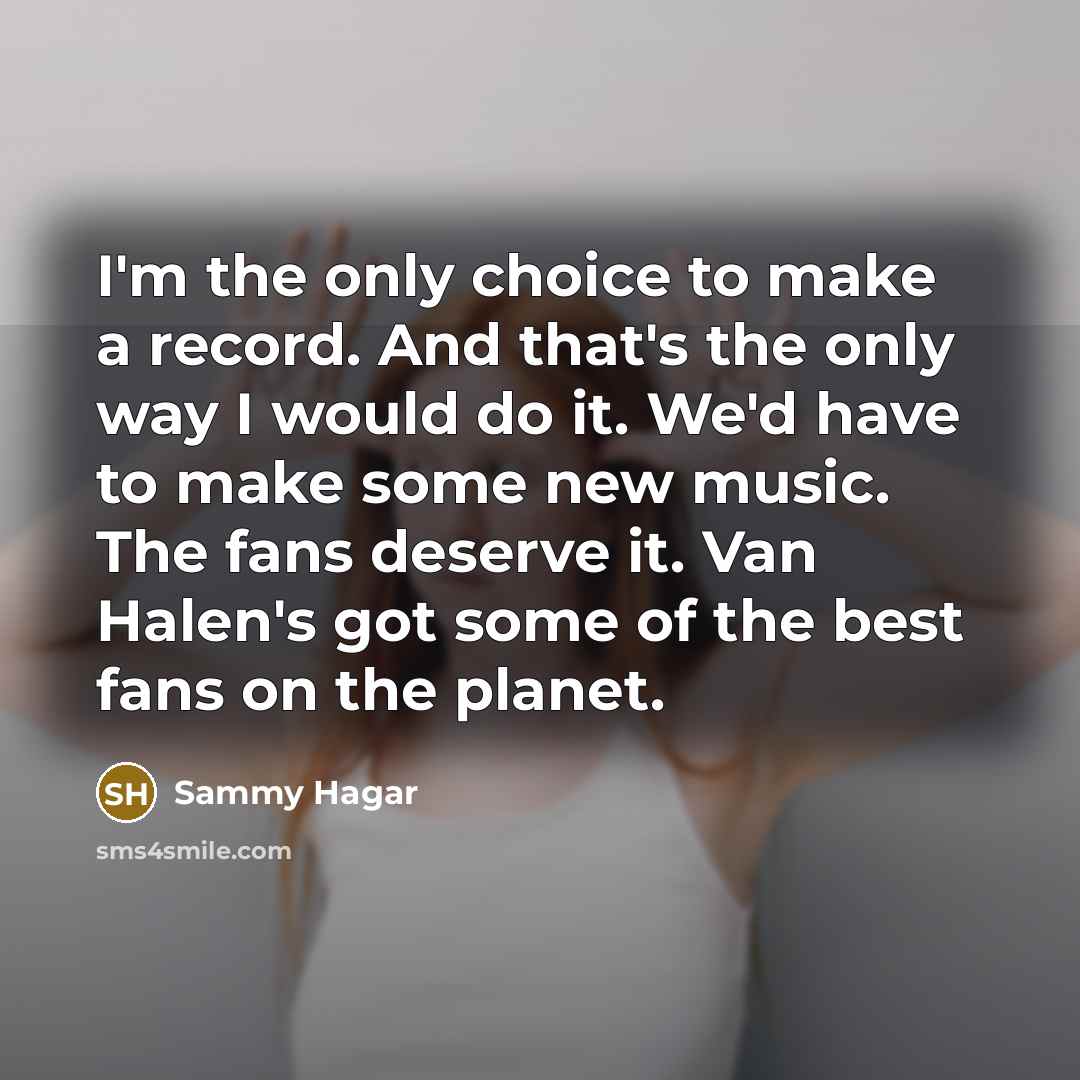 “I'm the only choice to make a record. And that's…” quote by Sammy Hagar