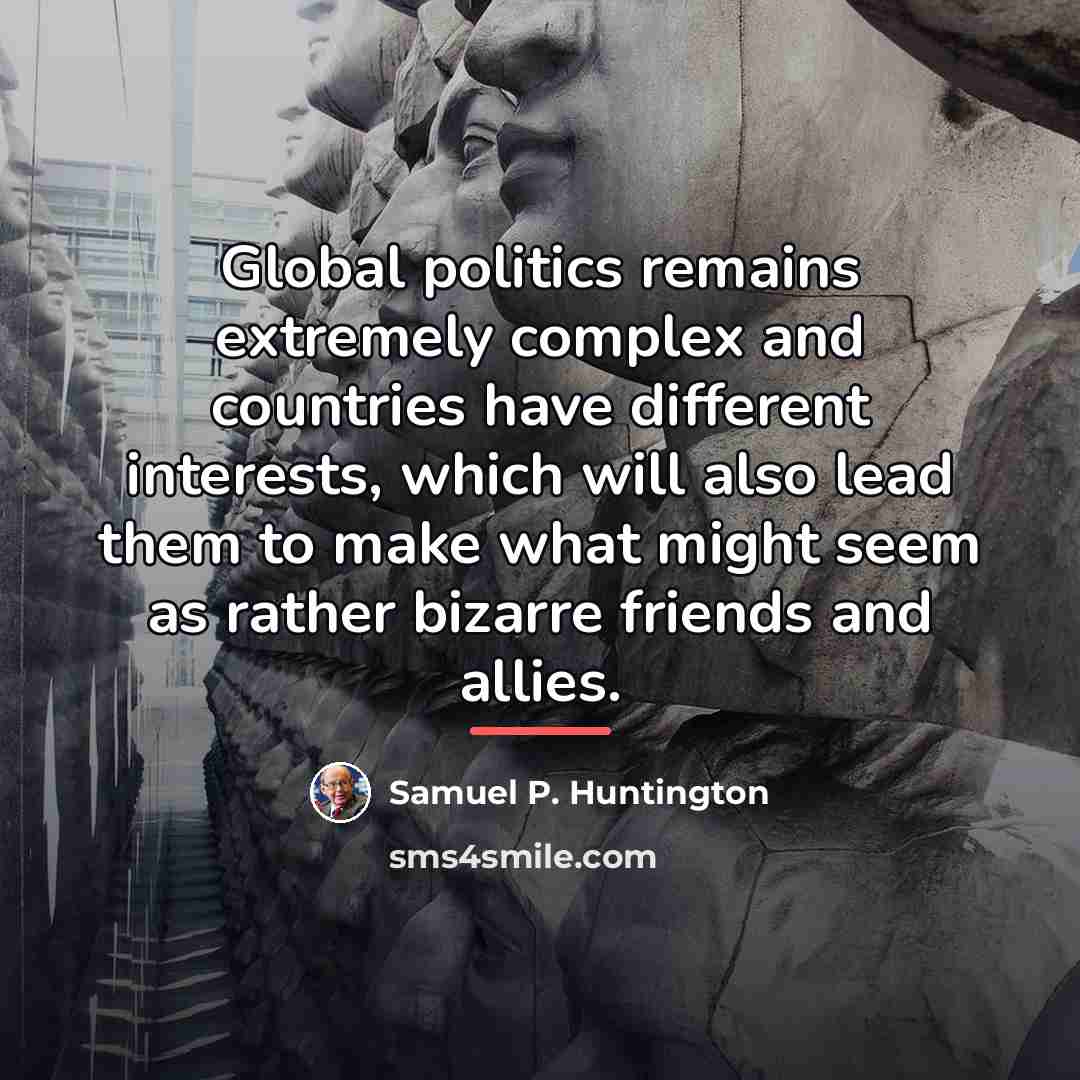“Global politics remains extremely complex and countries have different interests,…” quote by Samuel P. Huntington