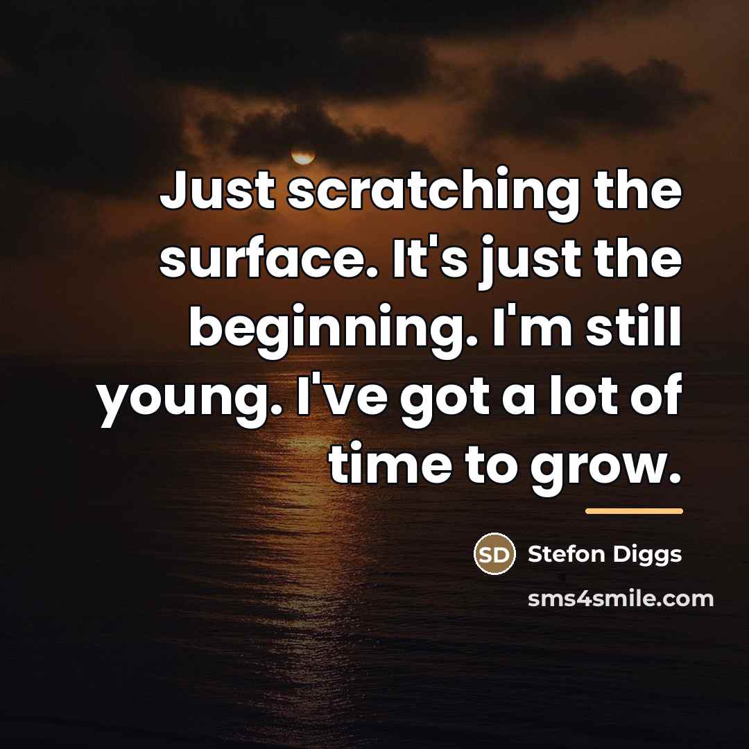“Just scratching the surface. It's just the beginning. I'm still…” quote by Stefon Diggs