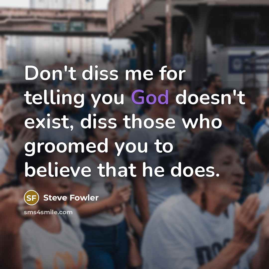 “Don't diss me for telling you God doesn't exist, diss…” quote by Steve Fowler
