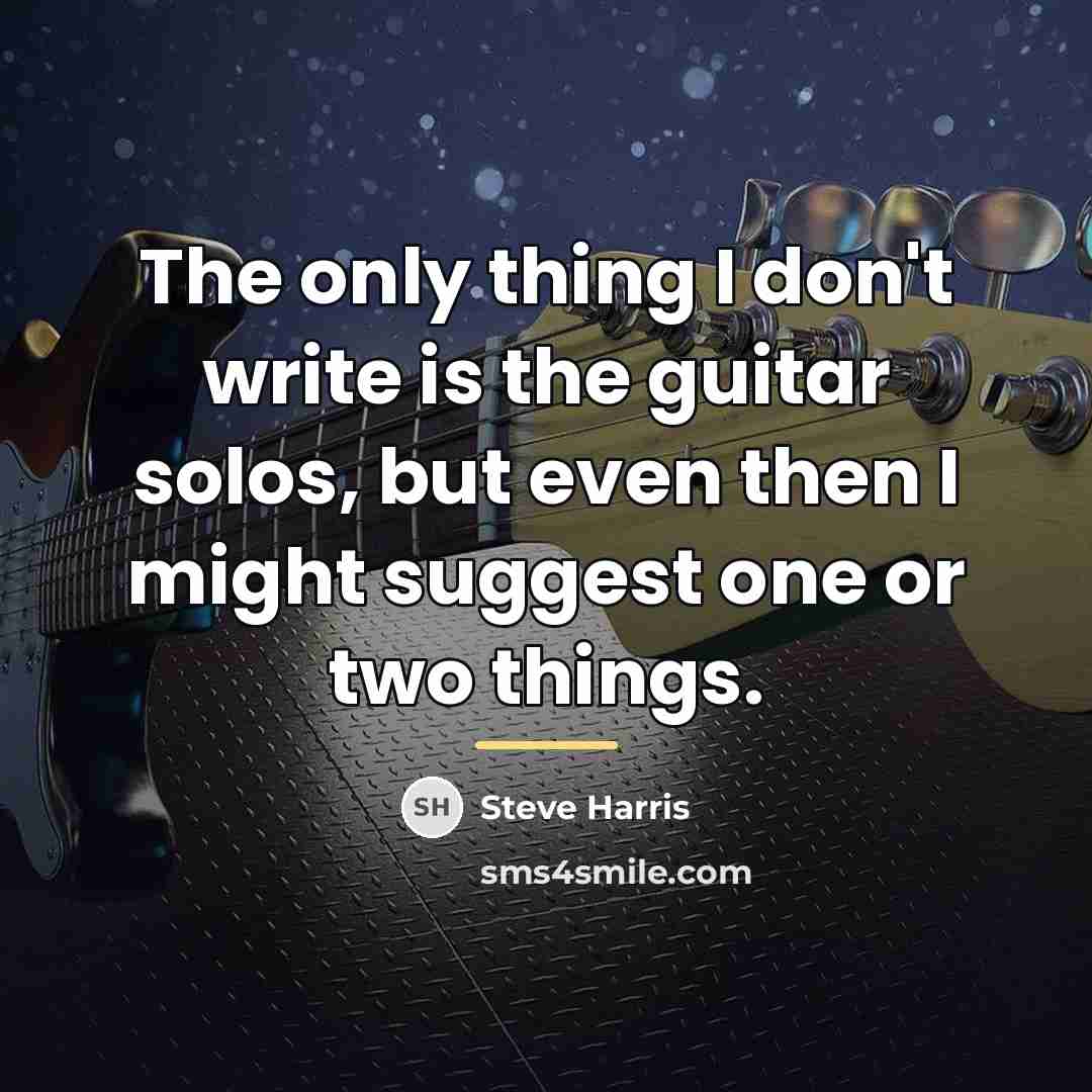 “The only thing I don't write is the guitar solos,…” quote by Steve Harris