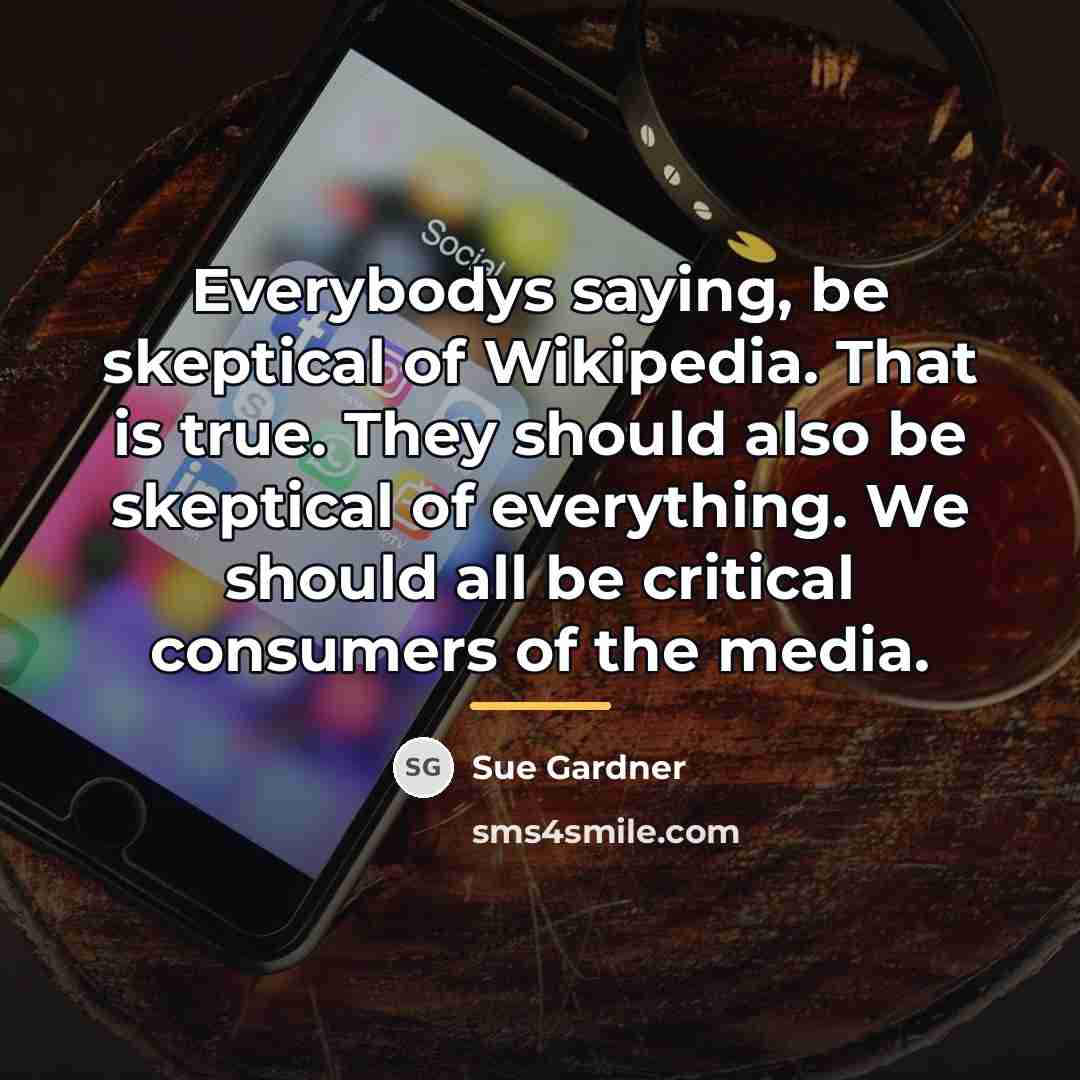 “Everybodys saying, be skeptical of Wikipedia. That is true. They…” quote by Sue Gardner