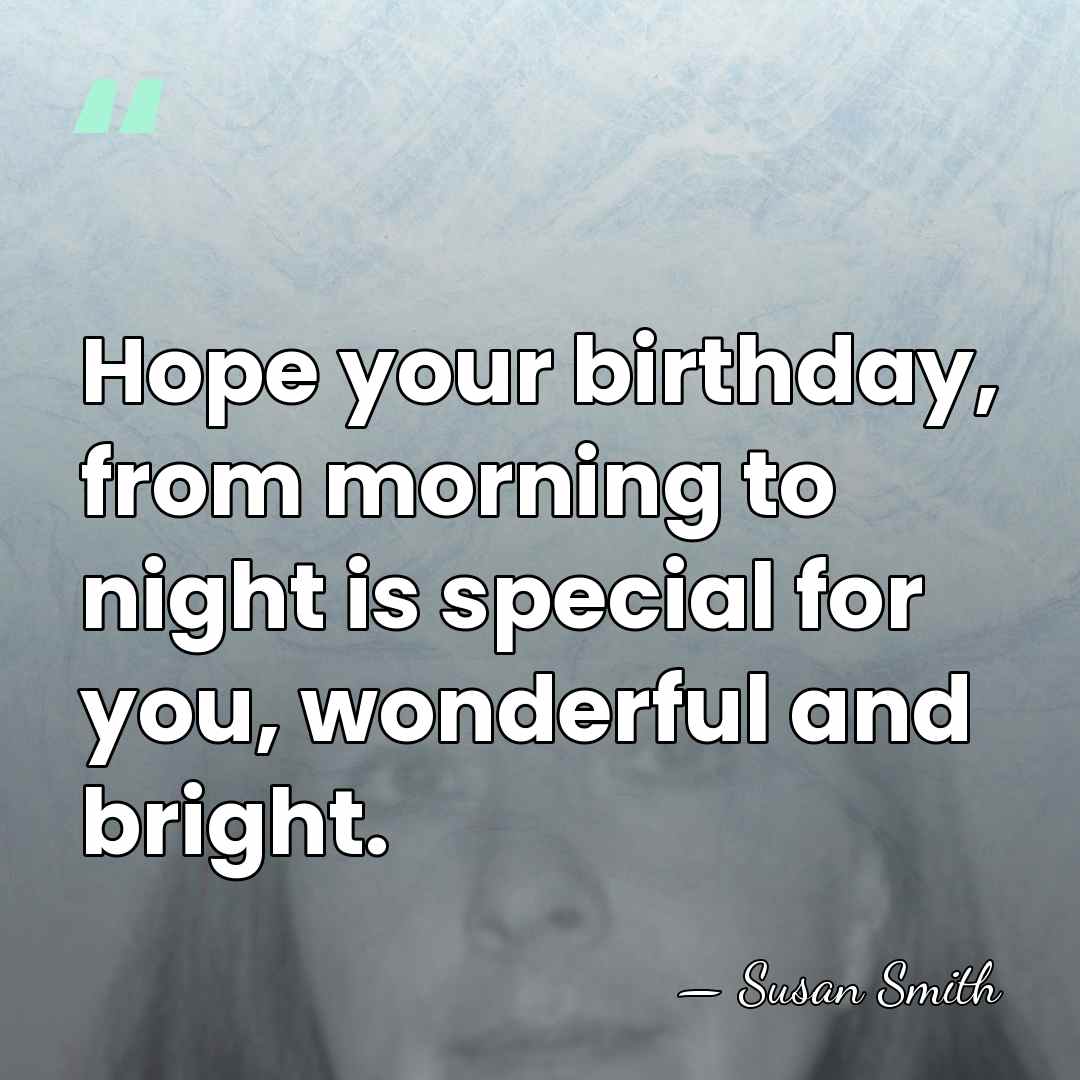 Hope your birthday, from morning to night is special for you, wonderful&hellip; - Susan Smith