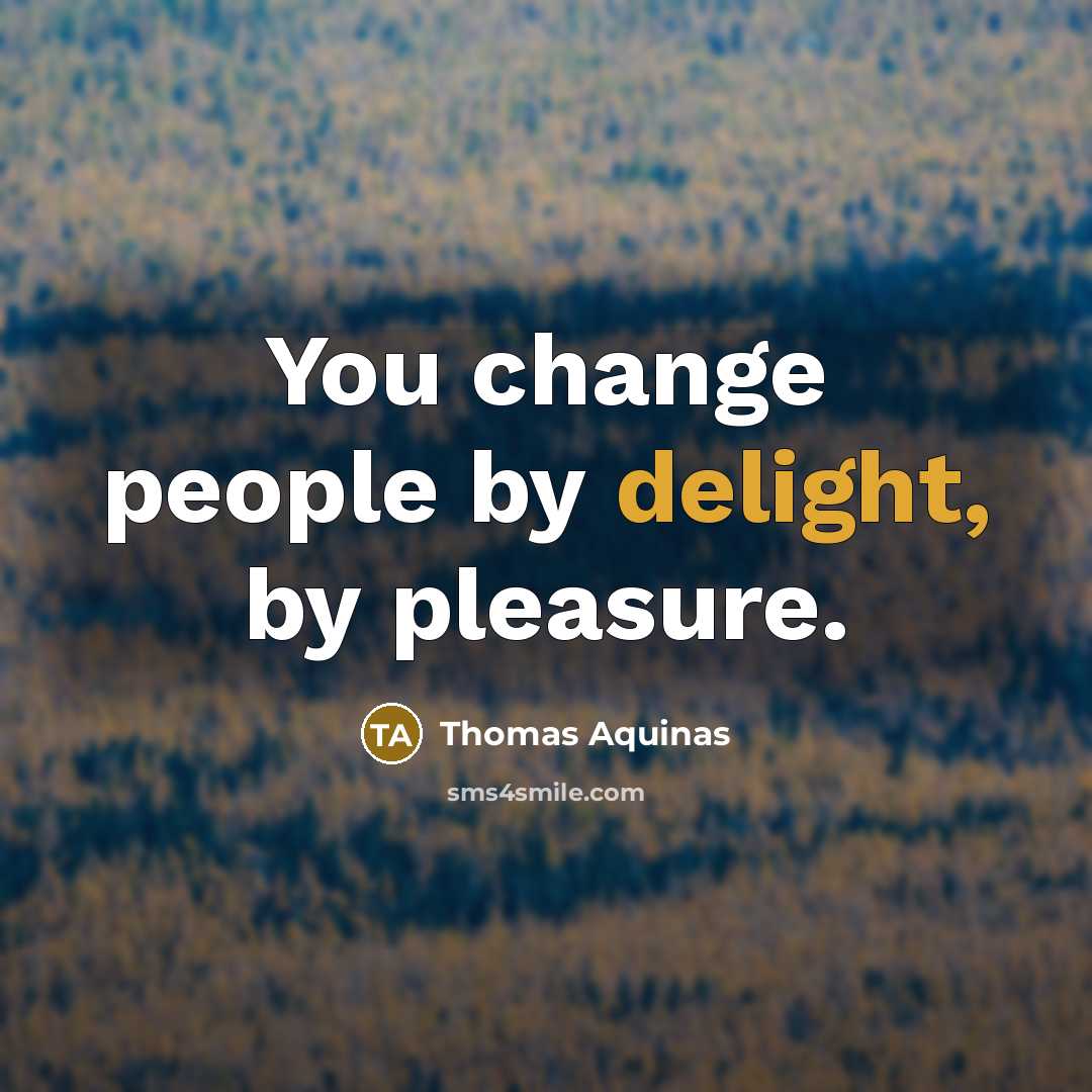 “You change people by delight, by pleasure.…” quote by Thomas Aquinas