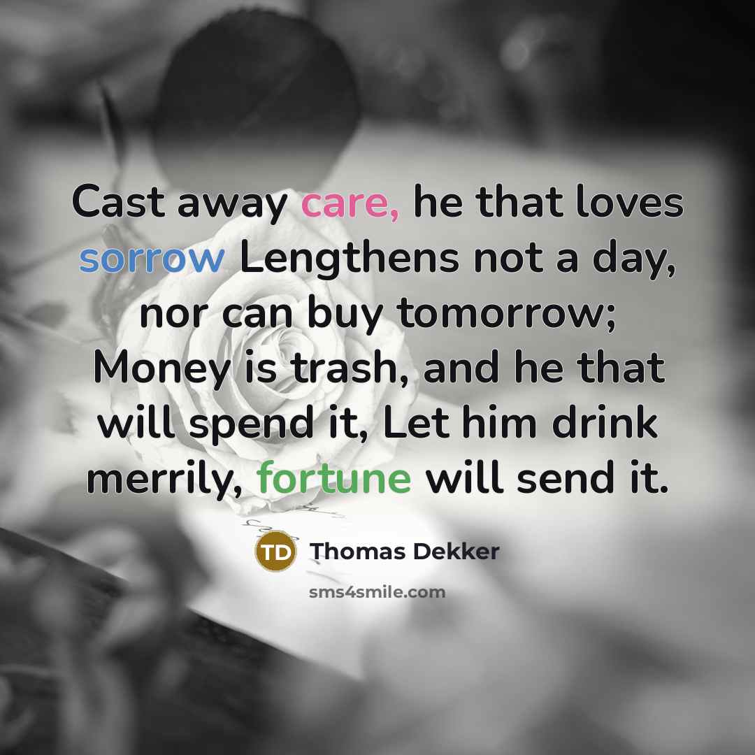 “Cast away care, he that loves sorrow Lengthens not a…” quote by Thomas Dekker