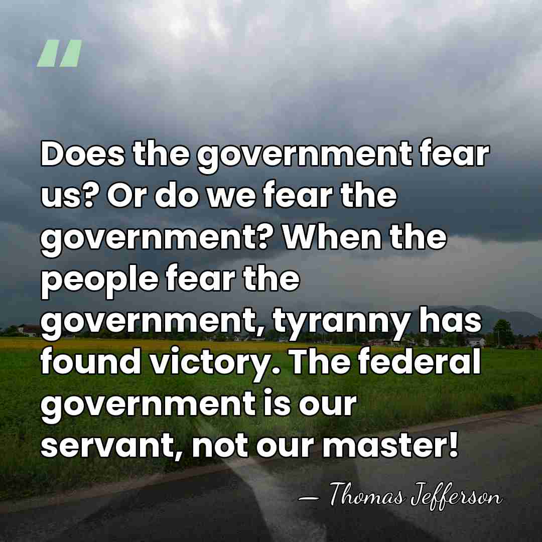 Does the government fear us? Or do we fear the government? When&hellip; - Thomas Jefferson