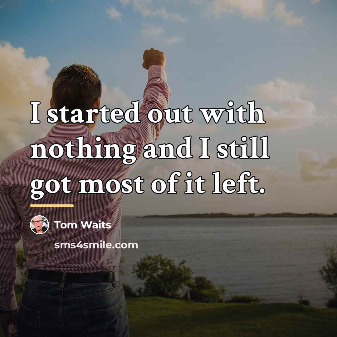 “I started out with nothing and I still got most…” quote by Tom Waits