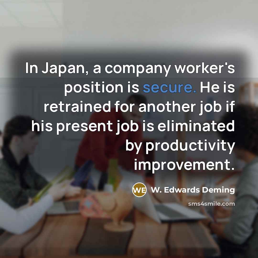 “In Japan, a company worker's position is secure. He is…” quote by W. Edwards Deming