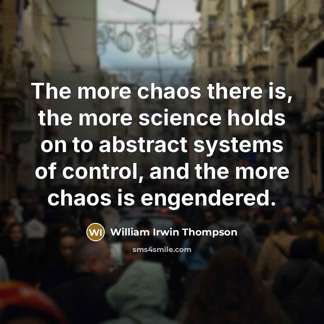 “The more chaos there is, the more science holds on…” quote by William Irwin Thompson