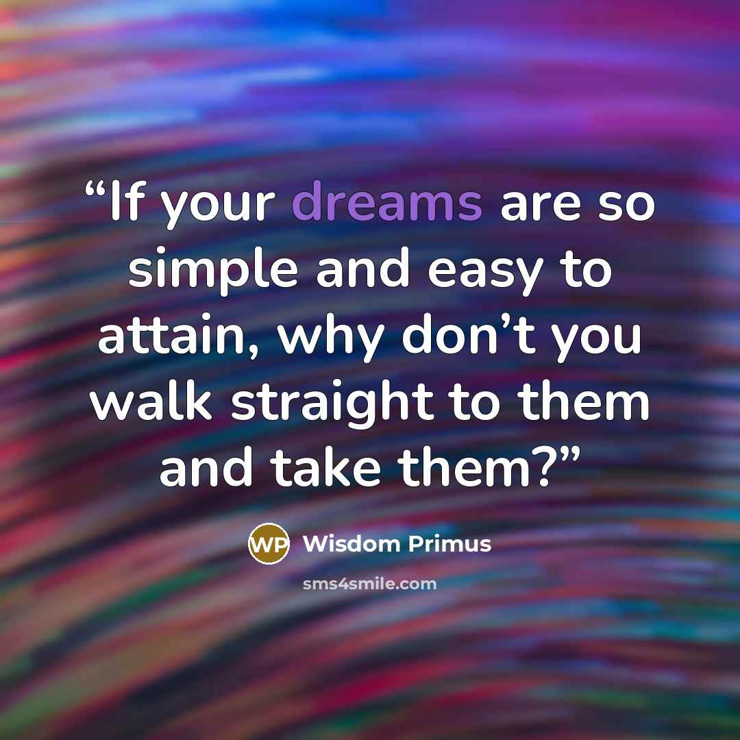 “If your dreams are so simple and easy to attain, why don’t you walk straight to them and take them?” quote by Wisdom Primus