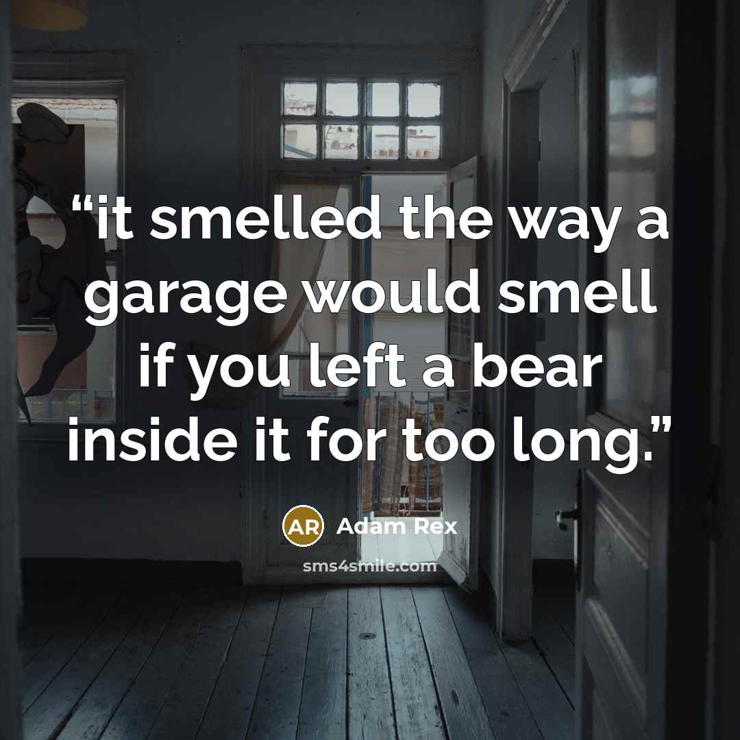“it smelled the way a garage would smell if you left a bear inside it for too long.” quote by Adam Rex