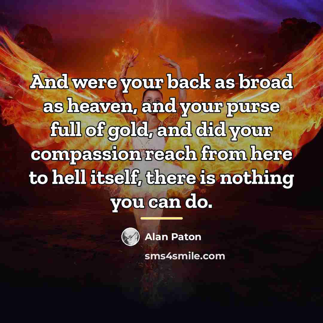 “And were your back as broad as heaven, and your…” quote by Alan Paton