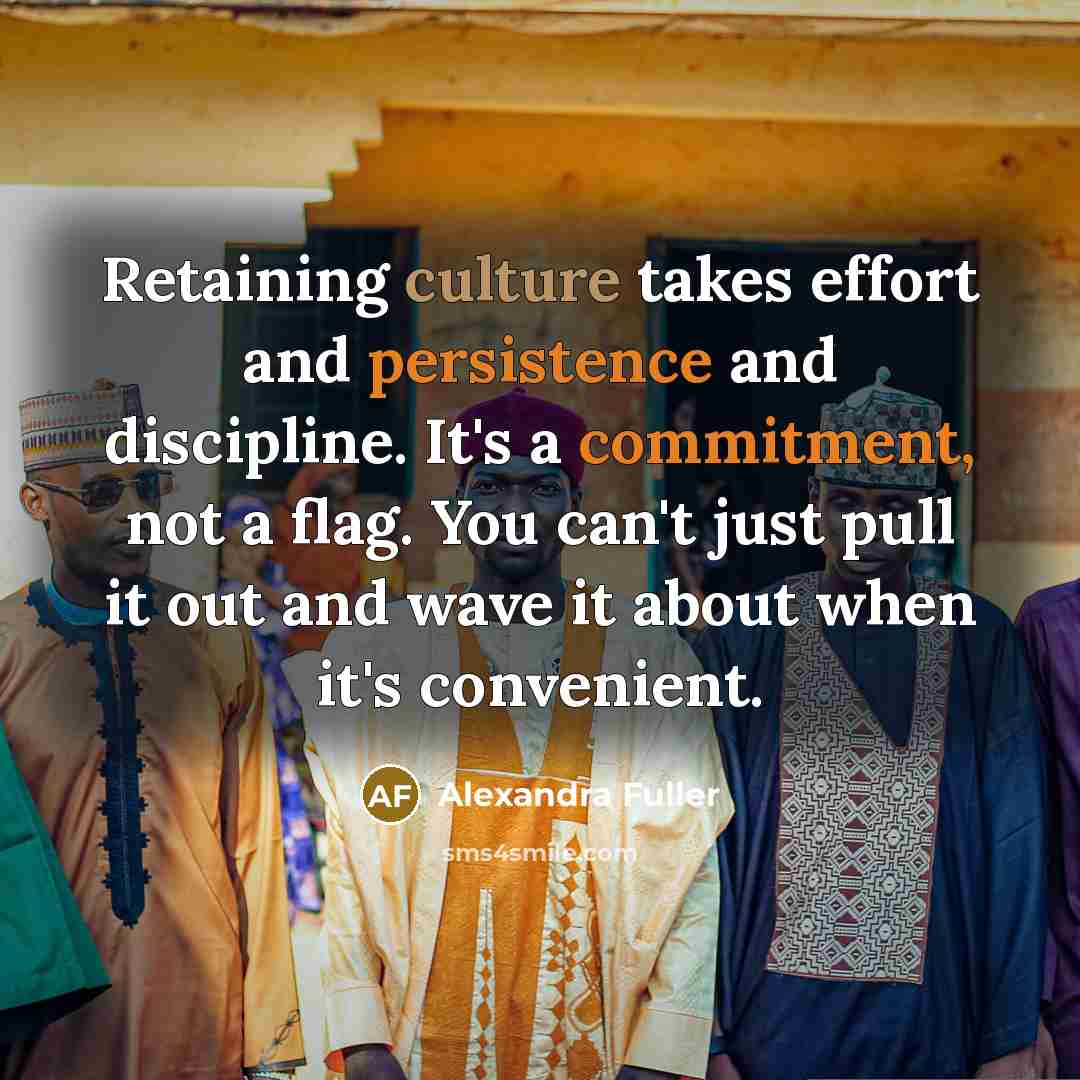 “Retaining culture takes effort and persistence and discipline. It's a…” quote by Alexandra Fuller