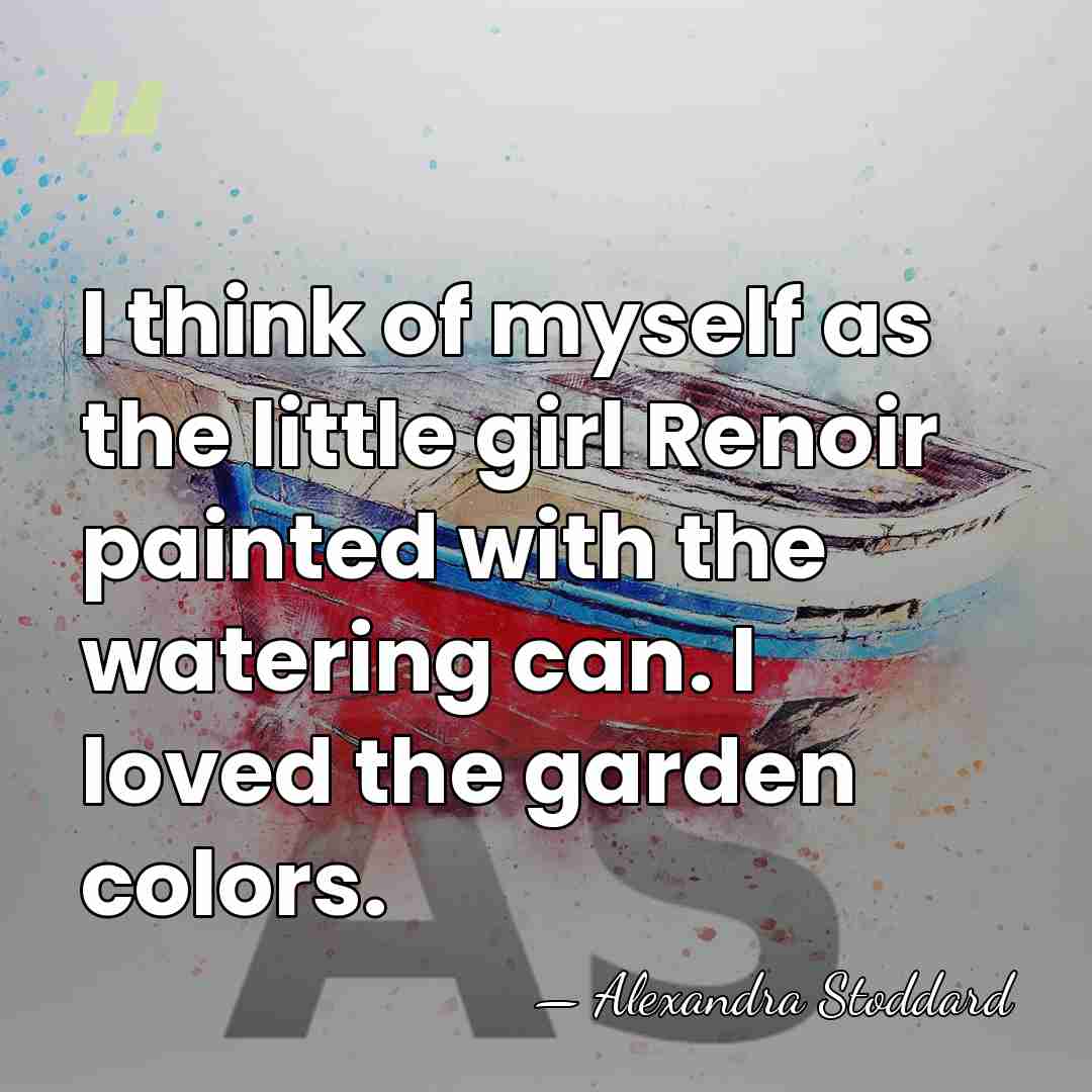 I think of myself as the little girl Renoir painted with the&hellip; - Alexandra Stoddard