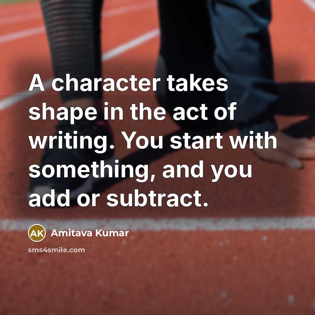 “A character takes shape in the act of writing. You…” quote by Amitava Kumar