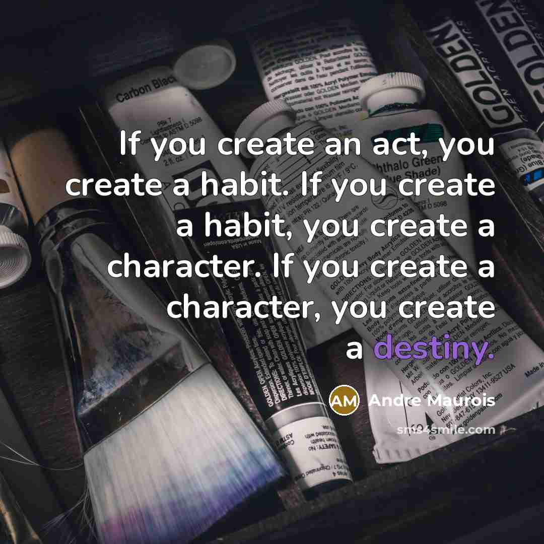 “If you create an act, you create a habit. If…” quote by Andre Maurois