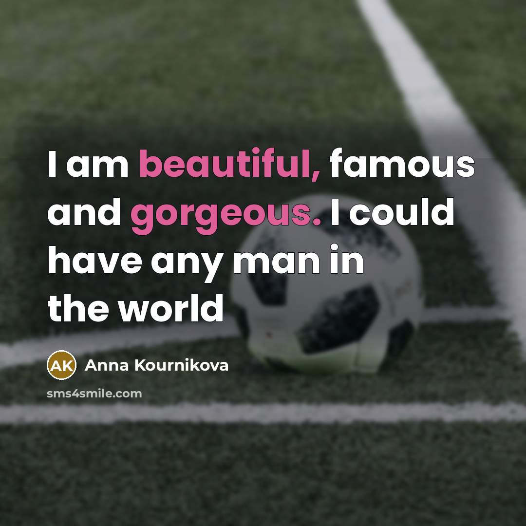 “I am beautiful, famous and gorgeous. I could have any man in the world” quote by Anna Kournikova